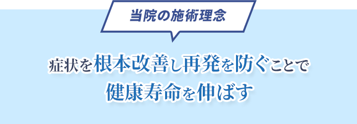 当院の施術理念　症状を根本改善し再発を防ぐことで 健康寿命を伸ばす
