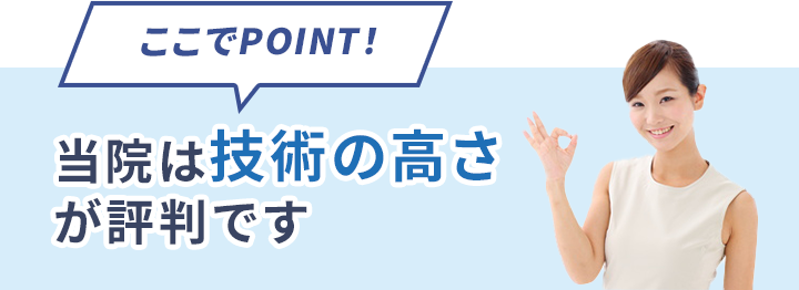 当院は技術の高さが評判です!