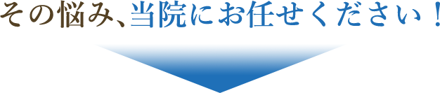その悩み、当院にお任せ下さい!