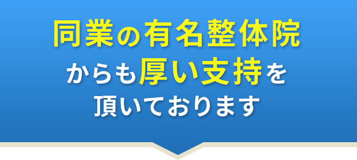 同業の有名整体院からも厚い支持を頂いております